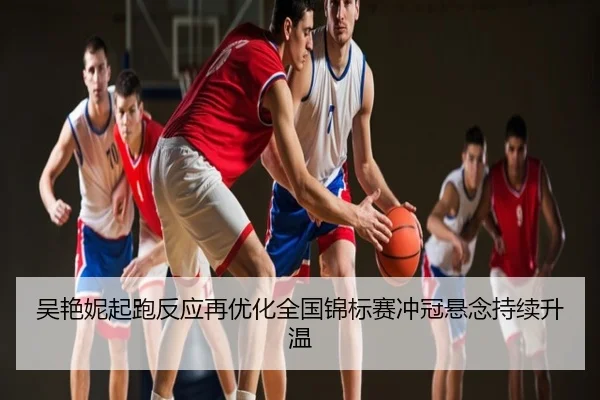 吴艳妮起跑反应再优化全国锦标赛冲冠悬念持续升温