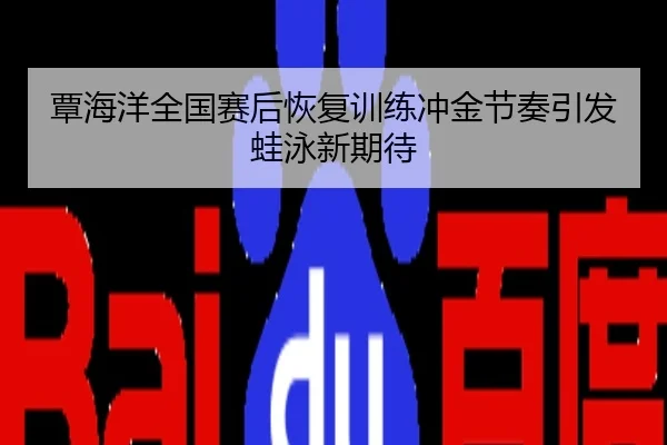 覃海洋全国赛后恢复训练冲金节奏引发蛙泳新期待