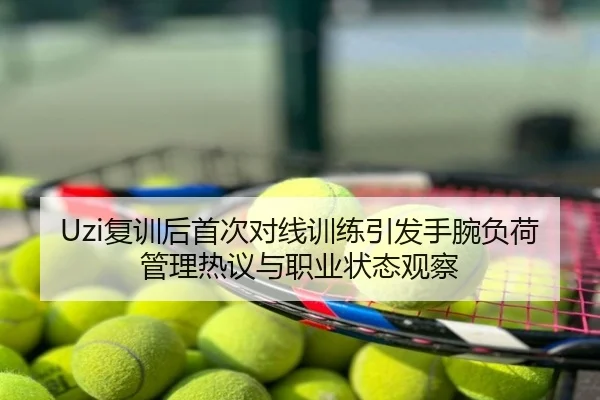 Uzi复训后首次对线训练引发手腕负荷管理热议与职业状态观察